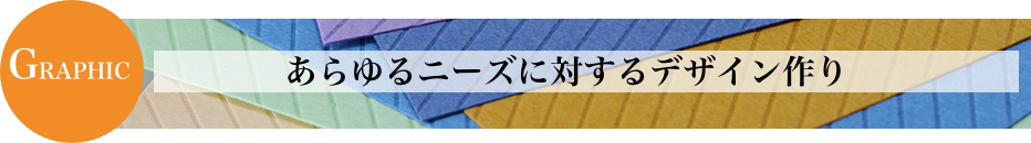 GRAPHIC あらゆるニーズに対するデザイン作り