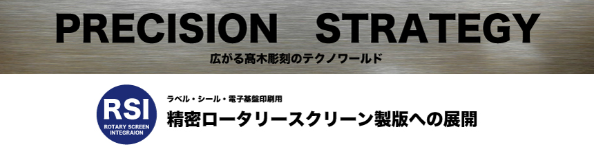 PRECISION STRATEGY RSI 精密ロータリースクリーン製版への展開